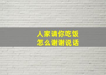 人家请你吃饭 怎么谢谢说话